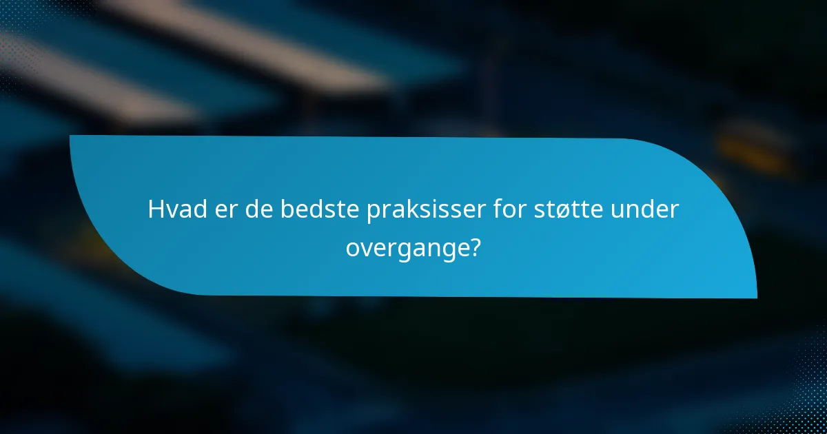 Hvad er de bedste praksisser for støtte under overgange?