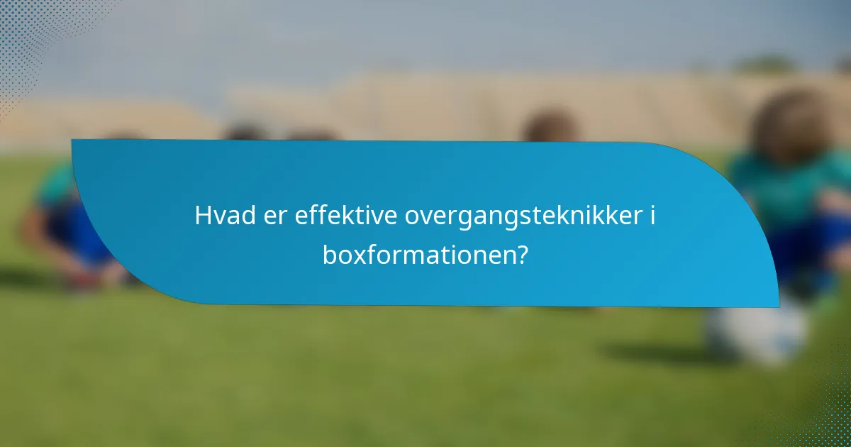 Hvad er effektive overgangsteknikker i boxformationen?