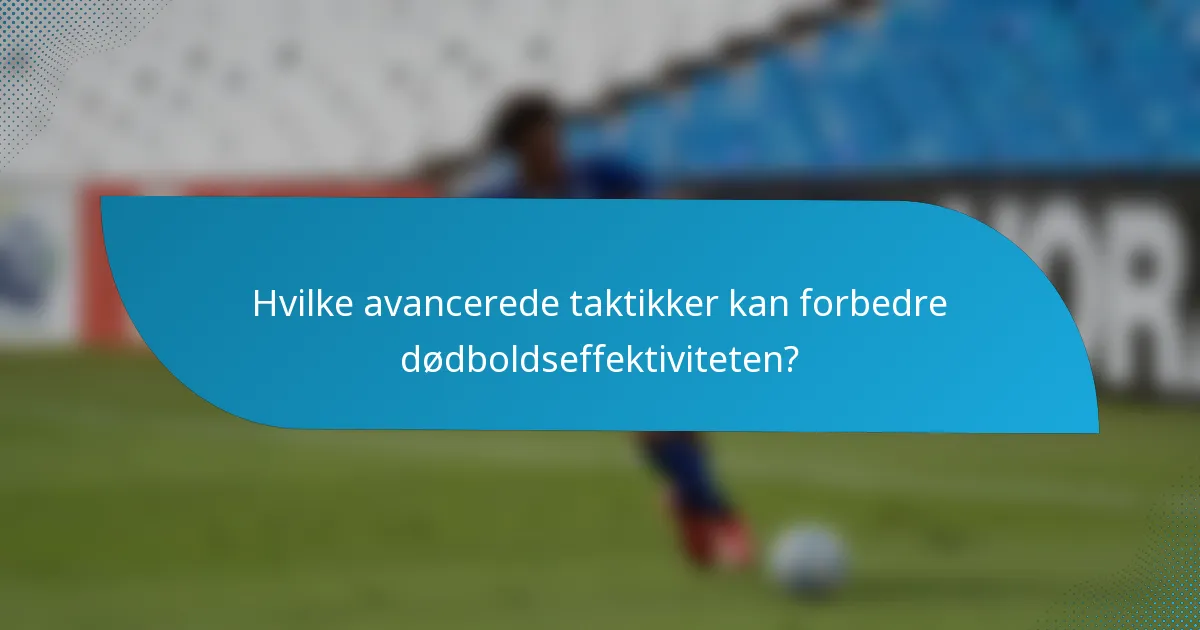 Hvilke avancerede taktikker kan forbedre dødboldseffektiviteten?