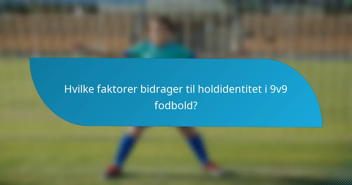 Hvilke faktorer bidrager til holdidentitet i 9v9 fodbold?