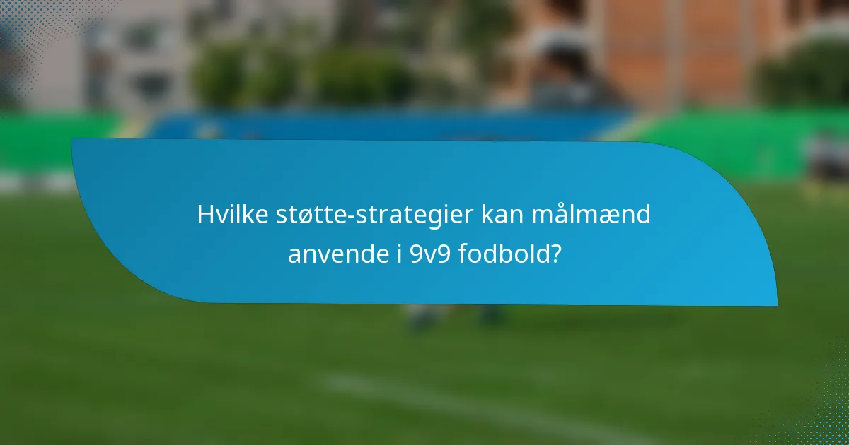 Hvilke støtte-strategier kan målmænd anvende i 9v9 fodbold?