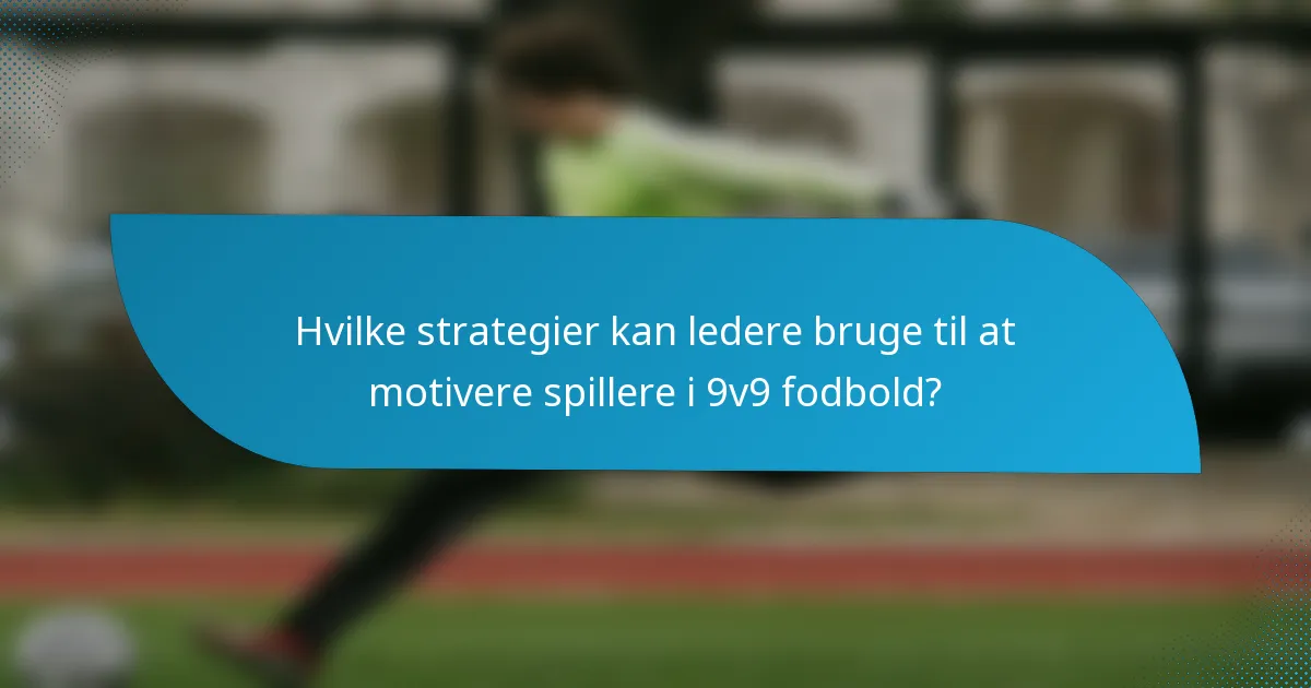 Hvilke strategier kan ledere bruge til at motivere spillere i 9v9 fodbold?