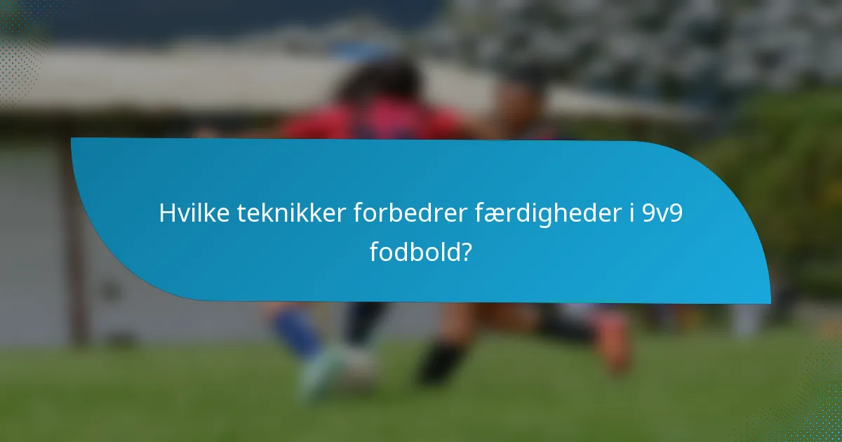 Hvilke teknikker forbedrer færdigheder i 9v9 fodbold?