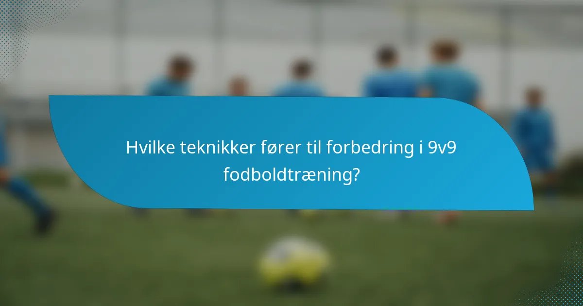 Hvilke teknikker fører til forbedring i 9v9 fodboldtræning?