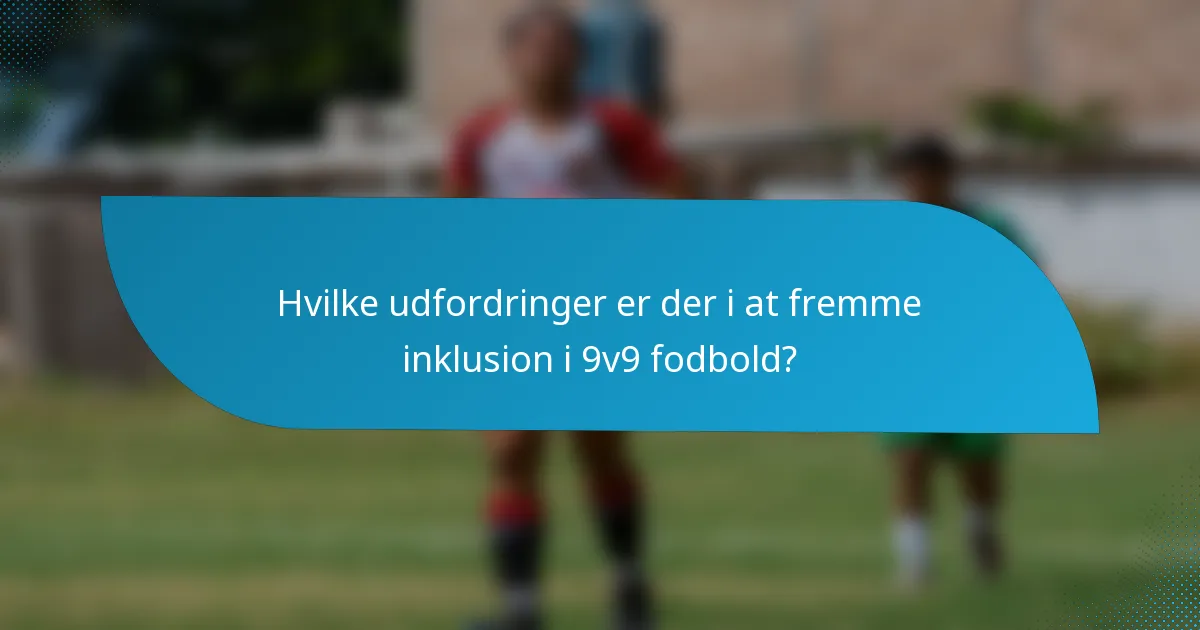Hvilke udfordringer er der i at fremme inklusion i 9v9 fodbold?