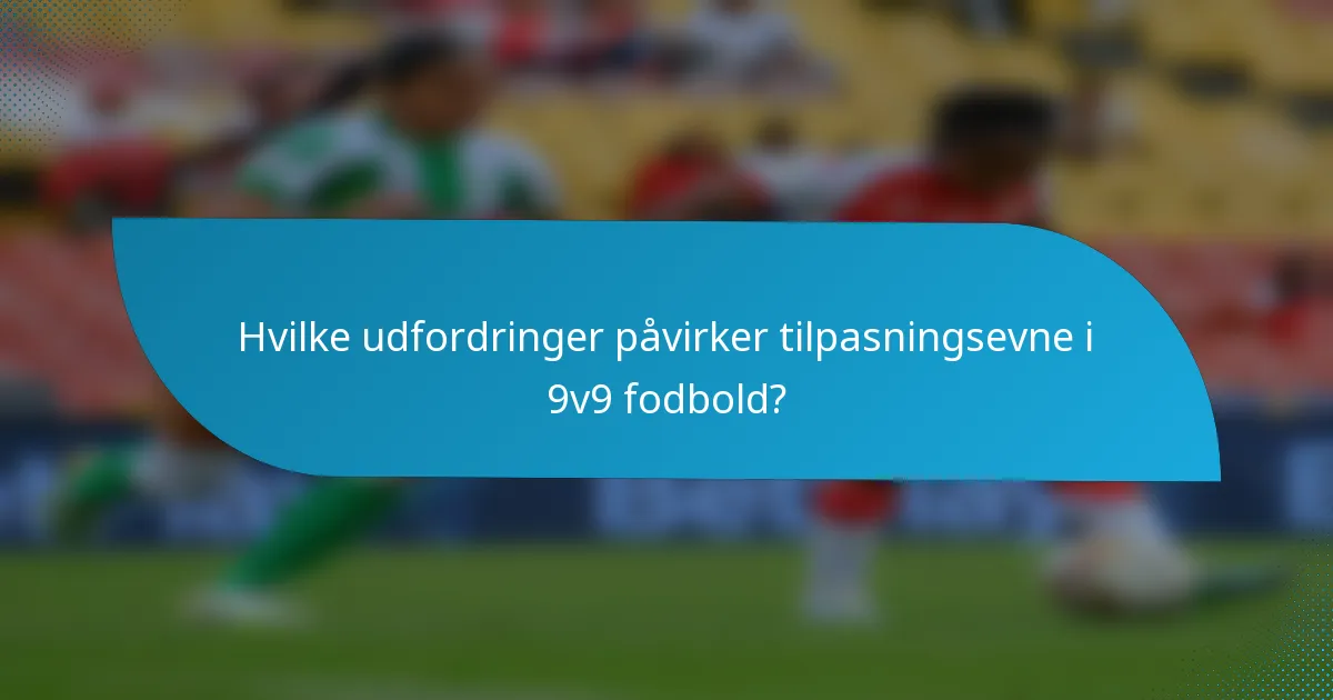 Hvilke udfordringer påvirker tilpasningsevne i 9v9 fodbold?