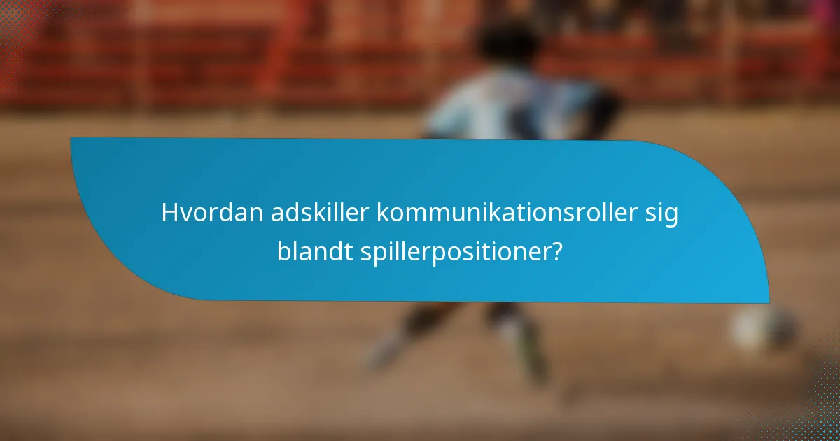Hvordan adskiller kommunikationsroller sig blandt spillerpositioner?