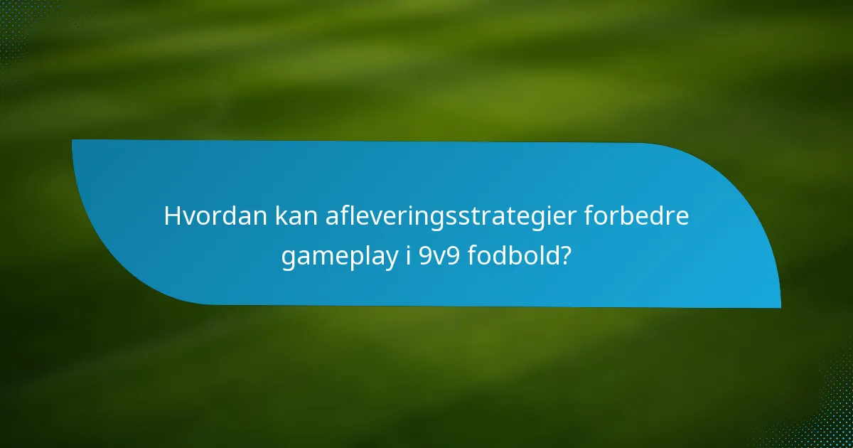 Hvordan kan afleveringsstrategier forbedre gameplay i 9v9 fodbold?