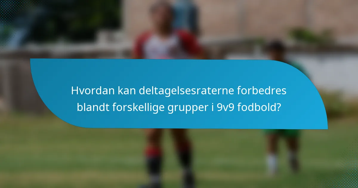 Hvordan kan deltagelsesraterne forbedres blandt forskellige grupper i 9v9 fodbold?