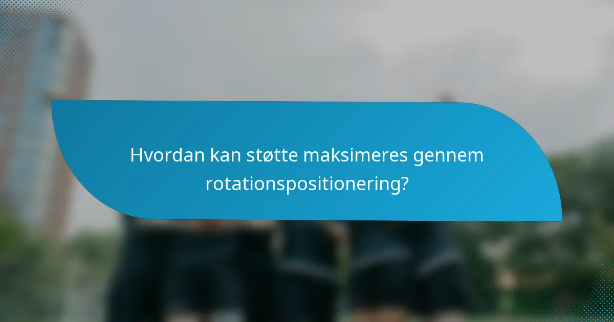 Hvordan kan støtte maksimeres gennem rotationspositionering?