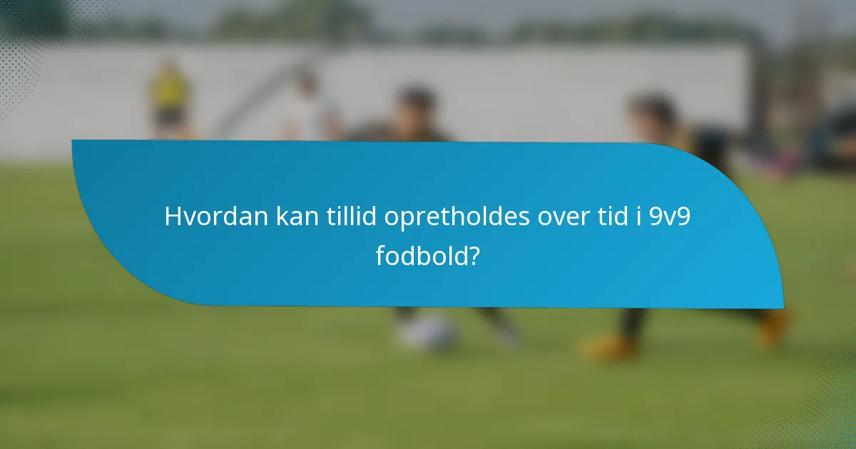 Hvordan kan tillid opretholdes over tid i 9v9 fodbold?