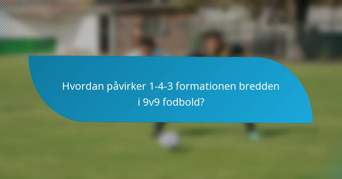 Hvordan påvirker 1-4-3 formationen bredden i 9v9 fodbold?